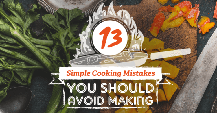 13 Simple Cooking Mistakes You Should Avoid Making